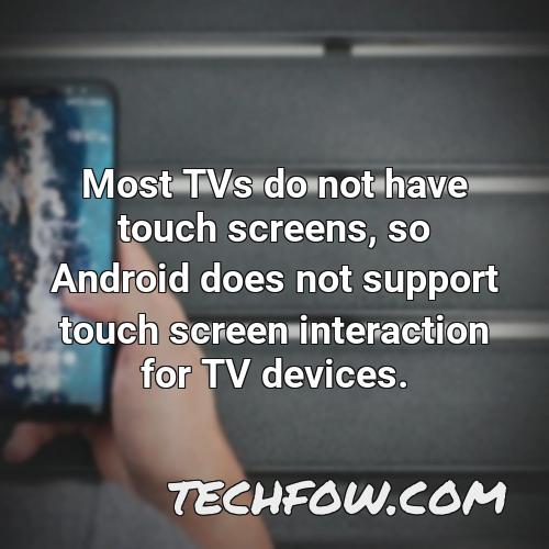 most tvs do not have touch screens so android does not support touch screen interaction for tv devices