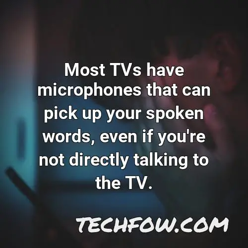 most tvs have microphones that can pick up your spoken words even if you re not directly talking to the tv