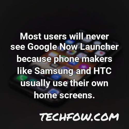 most users will never see google now launcher because phone makers like samsung and htc usually use their own home screens