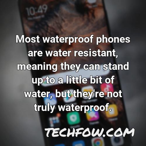 most waterproof phones are water resistant meaning they can stand up to a little bit of water but they re not truly waterproof