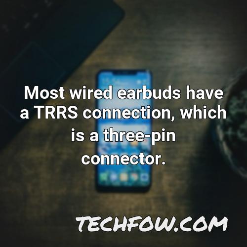 most wired earbuds have a trrs connection which is a three pin connector