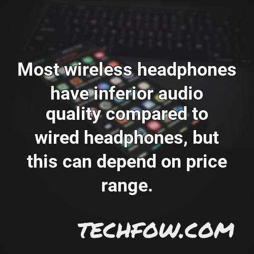 most wireless headphones have inferior audio quality compared to wired headphones but this can depend on price range
