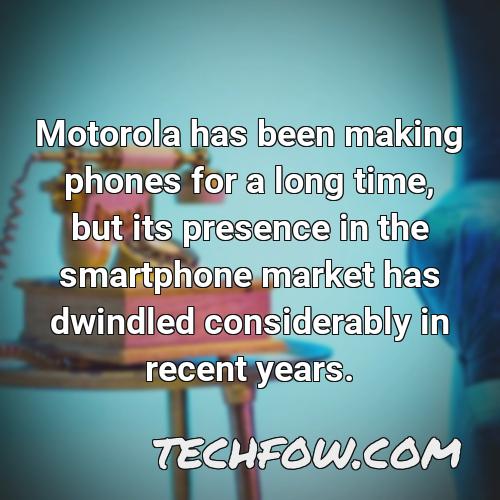 motorola has been making phones for a long time but its presence in the smartphone market has dwindled considerably in recent years