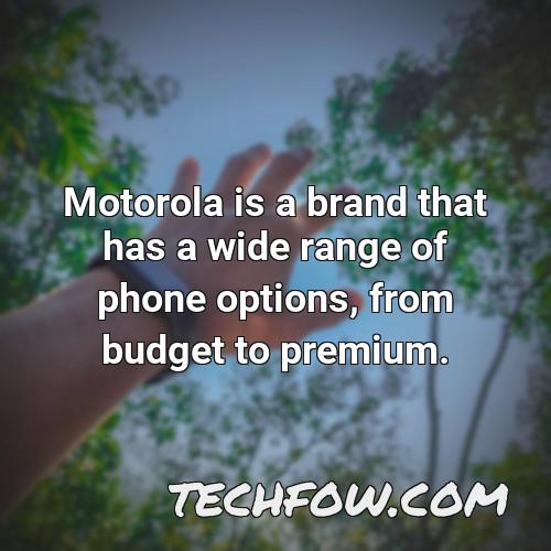 motorola is a brand that has a wide range of phone options from budget to premium
