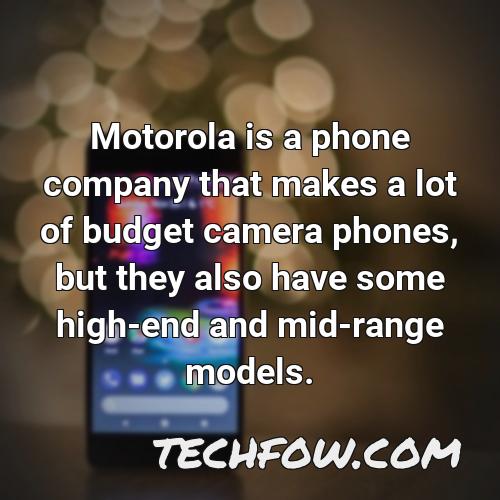 motorola is a phone company that makes a lot of budget camera phones but they also have some high end and mid range models