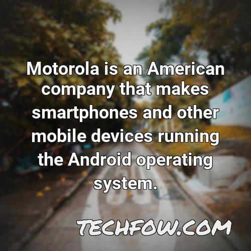 motorola is an american company that makes smartphones and other mobile devices running the android operating system