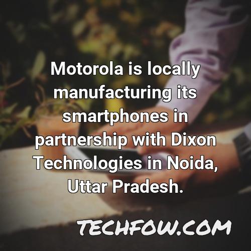 motorola is locally manufacturing its smartphones in partnership with dixon technologies in noida uttar pradesh