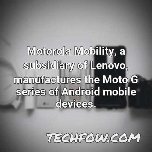 motorola mobility a subsidiary of lenovo manufactures the moto g series of android mobile devices