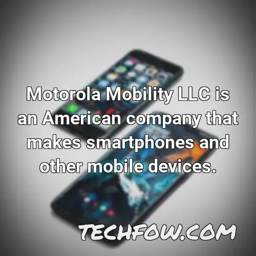 motorola mobility llc is an american company that makes smartphones and other mobile devices