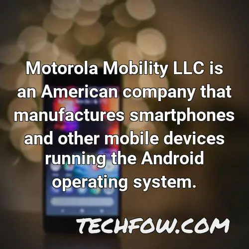 motorola mobility llc is an american company that manufactures smartphones and other mobile devices running the android operating system
