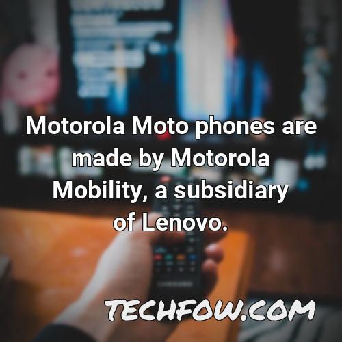 motorola moto phones are made by motorola mobility a subsidiary of lenovo