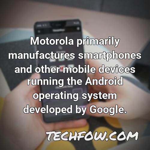 motorola primarily manufactures smartphones and other mobile devices running the android operating system developed by google