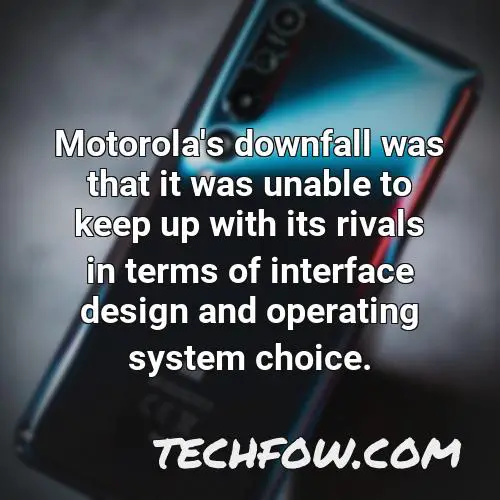 motorola s downfall was that it was unable to keep up with its rivals in terms of interface design and operating system choice