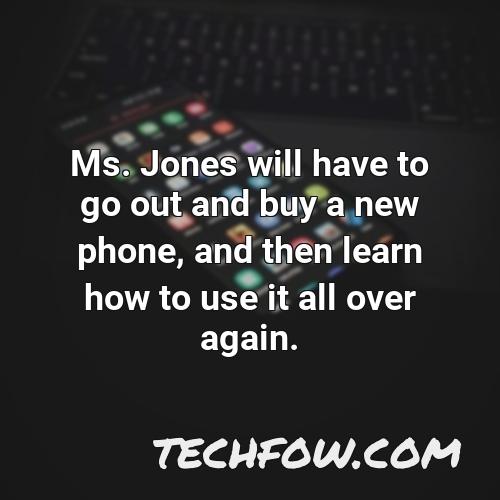 ms jones will have to go out and buy a new phone and then learn how to use it all over again