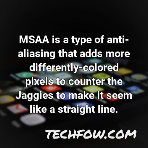 msaa is a type of anti aliasing that adds more differently colored pixels to counter the jaggies to make it seem like a straight line