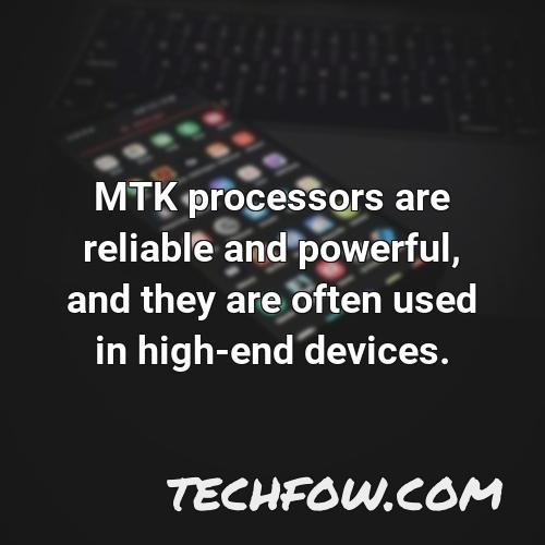mtk processors are reliable and powerful and they are often used in high end devices