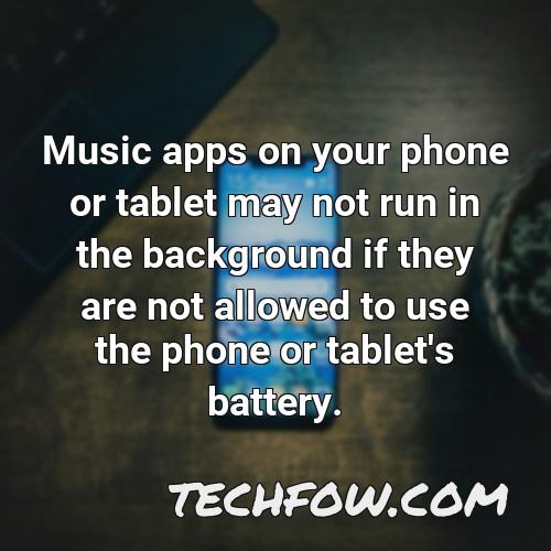music apps on your phone or tablet may not run in the background if they are not allowed to use the phone or tablet s battery