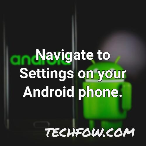 navigate to settings on your android phone