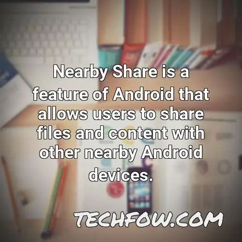 nearby share is a feature of android that allows users to share files and content with other nearby android devices
