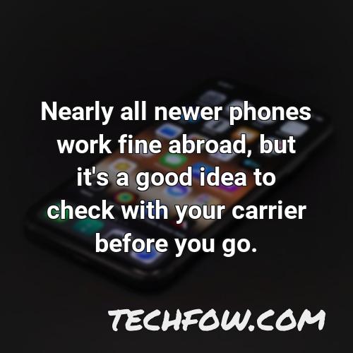 nearly all newer phones work fine abroad but it s a good idea to check with your carrier before you go