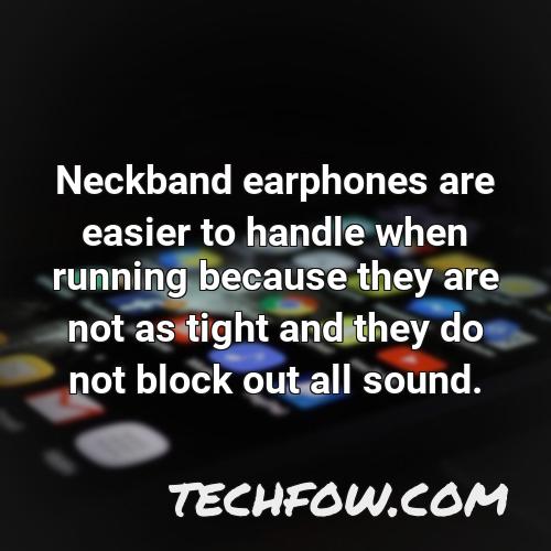 neckband earphones are easier to handle when running because they are not as tight and they do not block out all sound