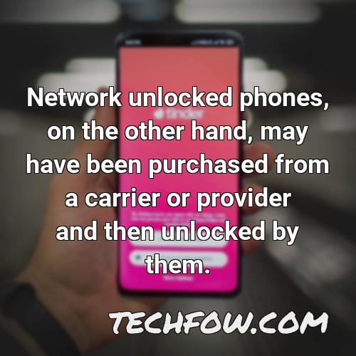 network unlocked phones on the other hand may have been purchased from a carrier or provider and then unlocked by them