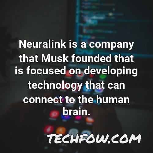 neuralink is a company that musk founded that is focused on developing technology that can connect to the human brain