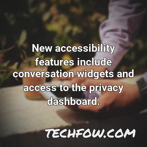 new accessibility features include conversation widgets and access to the privacy dashboard