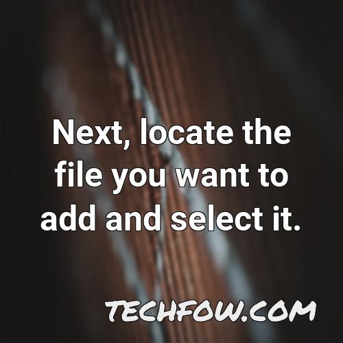 next locate the file you want to add and select it