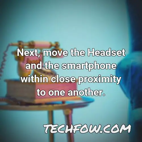 next move the headset and the smartphone within close proximity to one another