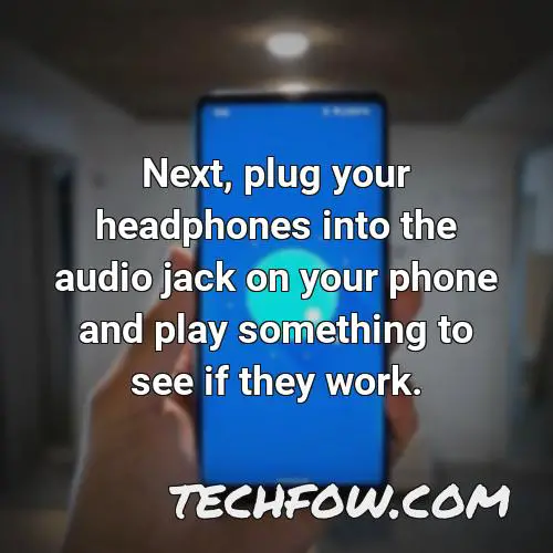 next plug your headphones into the audio jack on your phone and play something to see if they work