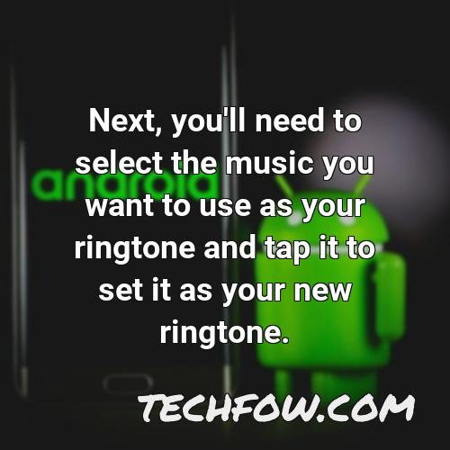 next you ll need to select the music you want to use as your ringtone and tap it to set it as your new ringtone