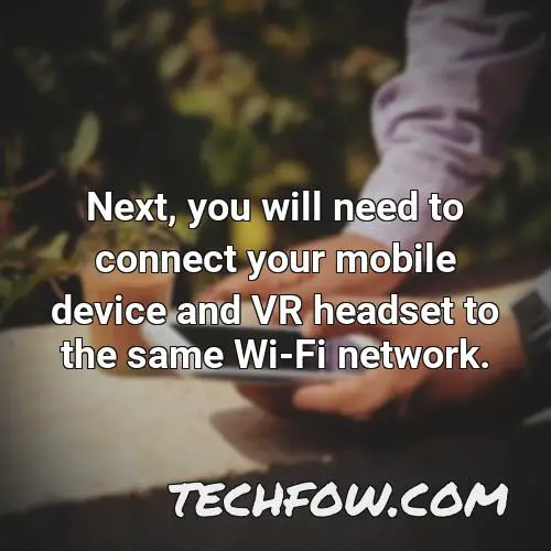 next you will need to connect your mobile device and vr headset to the same wi fi network