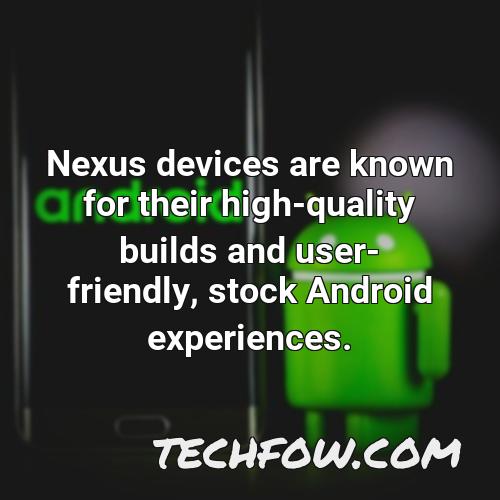 nexus devices are known for their high quality builds and user friendly stock android