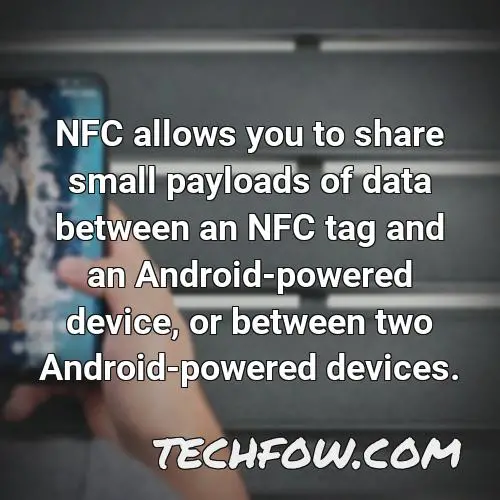 nfc allows you to share small payloads of data between an nfc tag and an android powered device or between two android powered devices 2