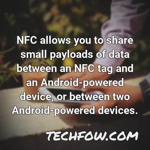 nfc allows you to share small payloads of data between an nfc tag and an android powered device or between two android powered devices 3