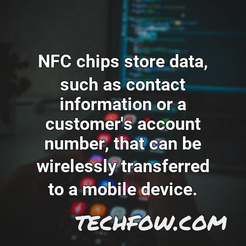 nfc chips store data such as contact information or a customer s account number that can be wirelessly transferred to a mobile device