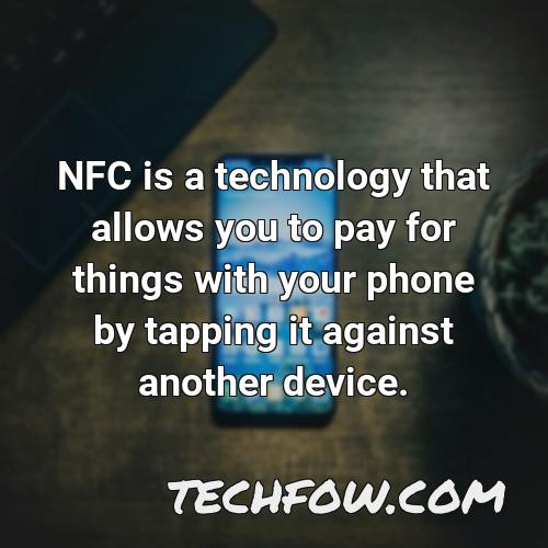 nfc is a technology that allows you to pay for things with your phone by tapping it against another device