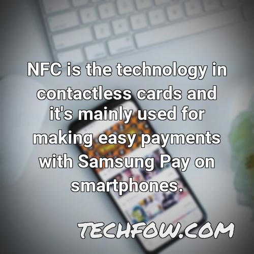 nfc is the technology in contactless cards and it s mainly used for making easy payments with samsung pay on smartphones