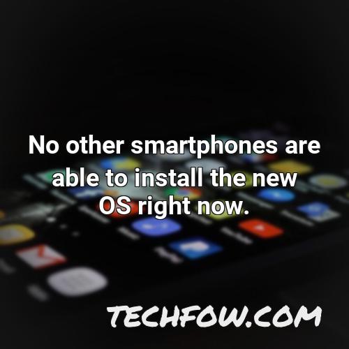 no other smartphones are able to install the new os right now