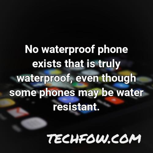 no waterproof phone exists that is truly waterproof even though some phones may be water resistant