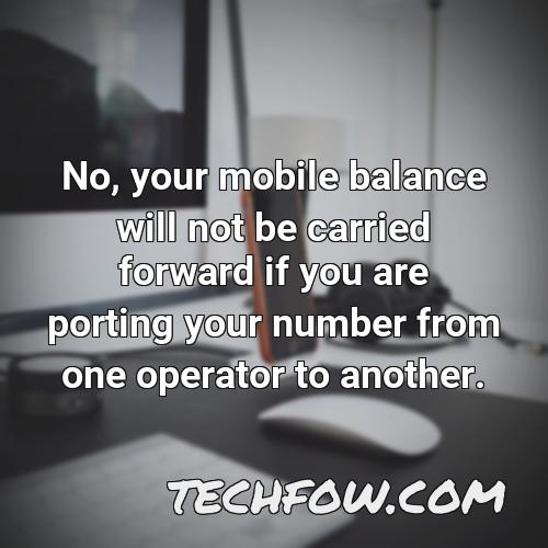 no your mobile balance will not be carried forward if you are porting your number from one operator to another