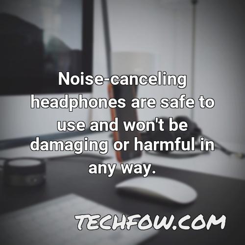 noise canceling headphones are safe to use and won t be damaging or harmful in any way