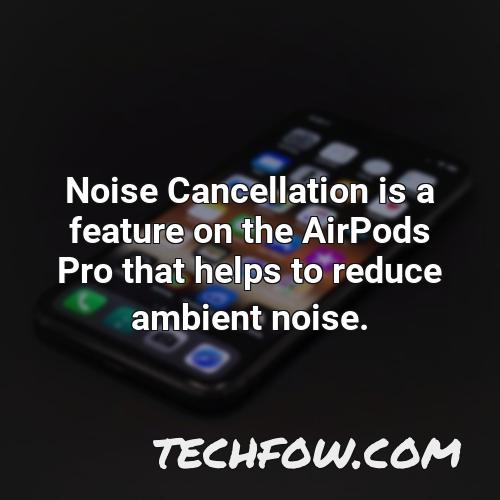 noise cancellation is a feature on the airpods pro that helps to reduce ambient noise