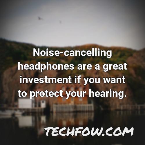 noise cancelling headphones are a great investment if you want to protect your hearing