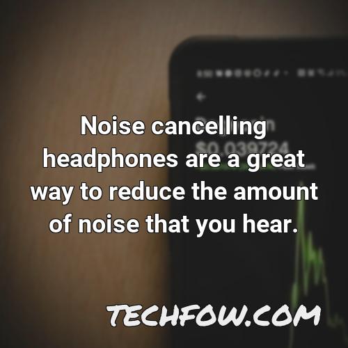 noise cancelling headphones are a great way to reduce the amount of noise that you hear