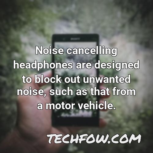 noise cancelling headphones are designed to block out unwanted noise such as that from a motor vehicle