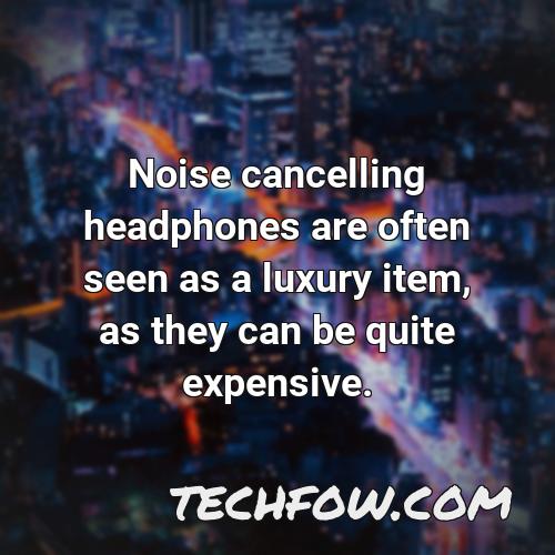 noise cancelling headphones are often seen as a luxury item as they can be quite