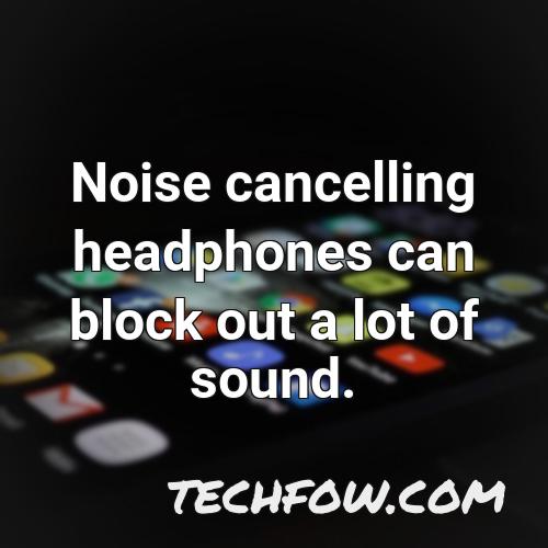 noise cancelling headphones can block out a lot of sound