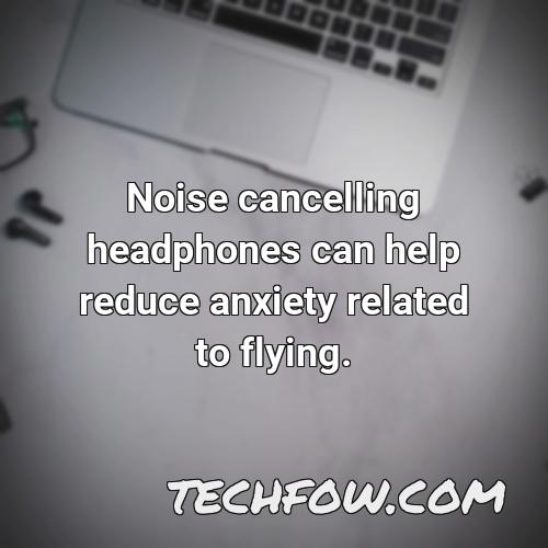 noise cancelling headphones can help reduce anxiety related to flying